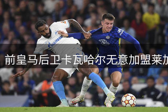 前皇马后卫卡瓦哈尔无意加盟莱加内斯 或赴中东淘金
